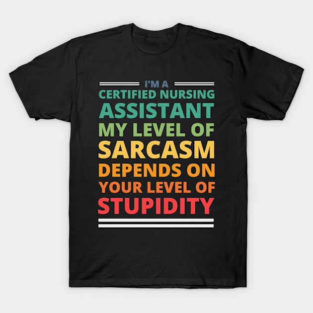 I'm a Certified Nursing Assistant My Level of Sarcasm Depends on Your Level of Stupidity T-Shirt by Crafty Mornings